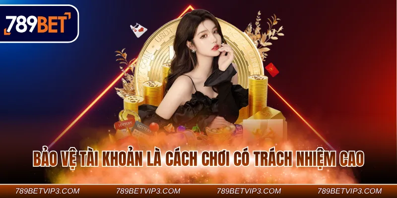 Bảo vệ tài khoản là cách chơi có trách nhiệm cao
