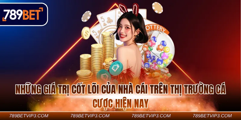 Những giá trị cốt lõi của nhà cái trên thị trường cá cược hiện nay